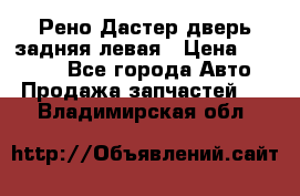 Рено Дастер дверь задняя левая › Цена ­ 20 000 - Все города Авто » Продажа запчастей   . Владимирская обл.